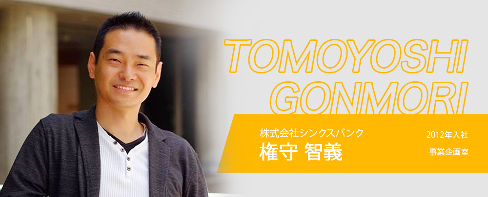 株式会社シンクスバンク 権守智義 2012年入社 事業企画室